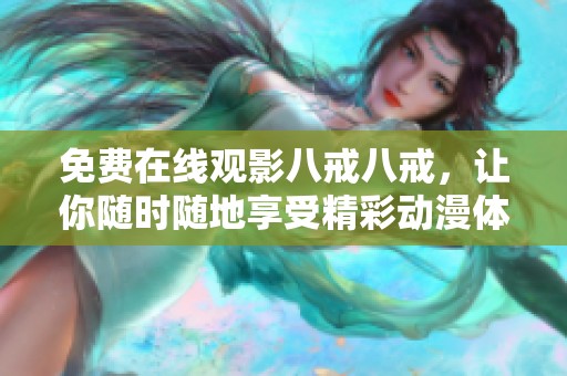 免费在线观影八戒八戒，让你随时随地享受精彩动漫体验