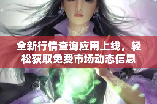 全新行情查询应用上线，轻松获取免费市场动态信息