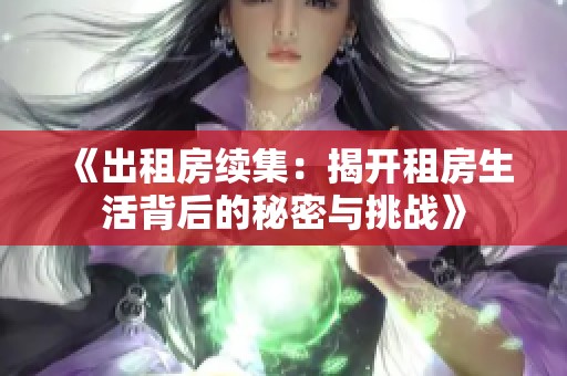 《出租房续集：揭开租房生活背后的秘密与挑战》