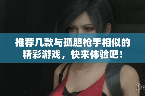 推荐几款与孤胆枪手相似的精彩游戏，快来体验吧！