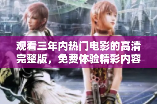 观看三年内热门电影的高清完整版，免费体验精彩内容