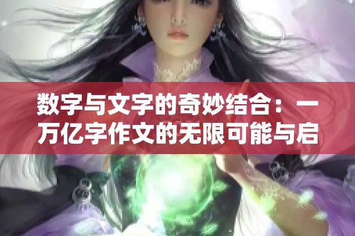数字与文字的奇妙结合：一万亿字作文的无限可能与启示