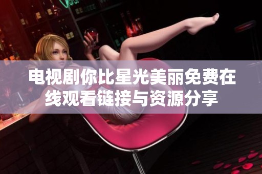 电视剧你比星光美丽免费在线观看链接与资源分享