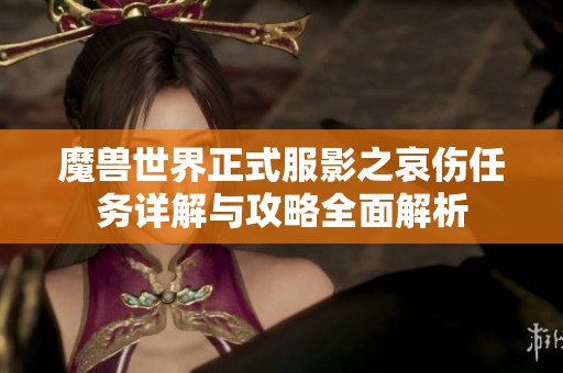 魔兽世界正式服影之哀伤任务详解与攻略全面解析