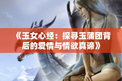 《玉女心经：探寻玉蒲团背后的爱情与情欲真谛》