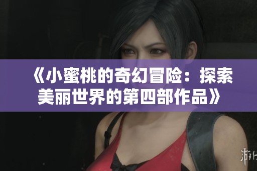 《小蜜桃的奇幻冒险：探索美丽世界的第四部作品》
