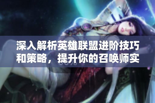 深入解析英雄联盟进阶技巧和策略，提升你的召唤师实力