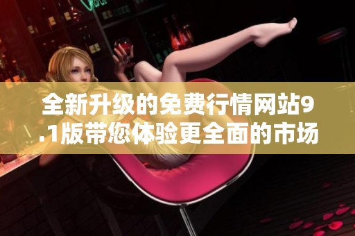 全新升级的免费行情网站9.1版带您体验更全面的市场数据服务