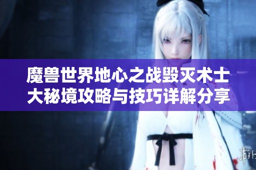魔兽世界地心之战毁灭术士大秘境攻略与技巧详解分享