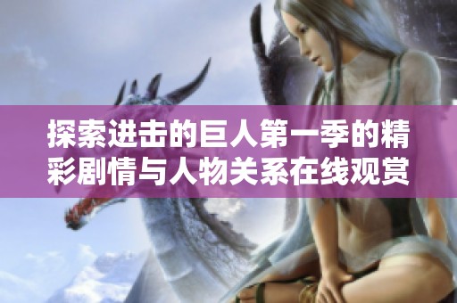 探索进击的巨人第一季的精彩剧情与人物关系在线观赏体验