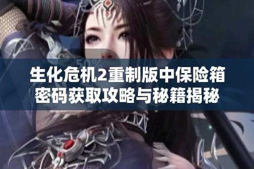 生化危机2重制版中保险箱密码获取攻略与秘籍揭秘