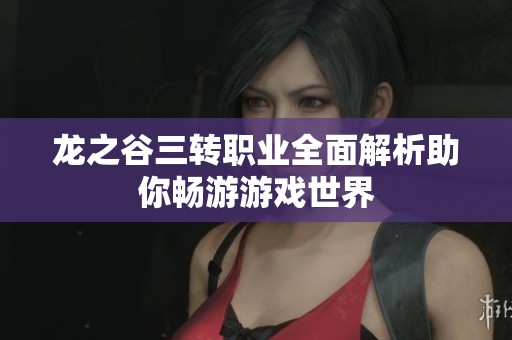龙之谷三转职业全面解析助你畅游游戏世界