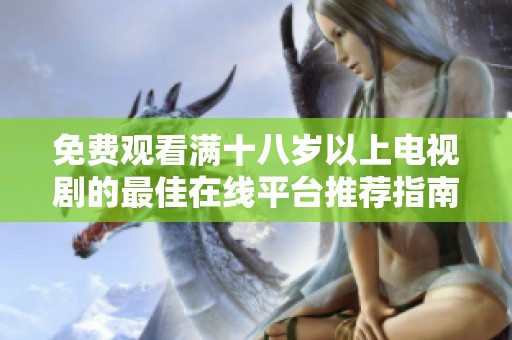 免费观看满十八岁以上电视剧的最佳在线平台推荐指南