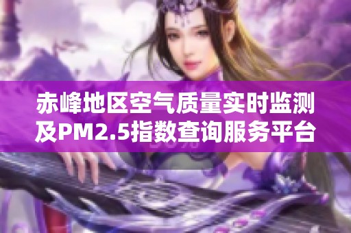 赤峰地区空气质量实时监测及PM2.5指数查询服务平台