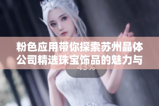 粉色应用带你探索苏州晶体公司精选珠宝饰品的魅力与独特设计