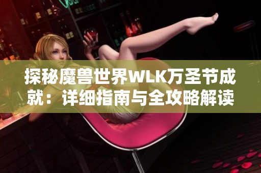 探秘魔兽世界WLK万圣节成就：详细指南与全攻略解读