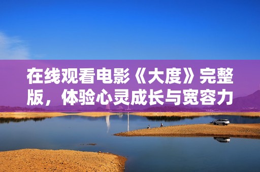 在线观看电影《大度》完整版，体验心灵成长与宽容力量的感人故事