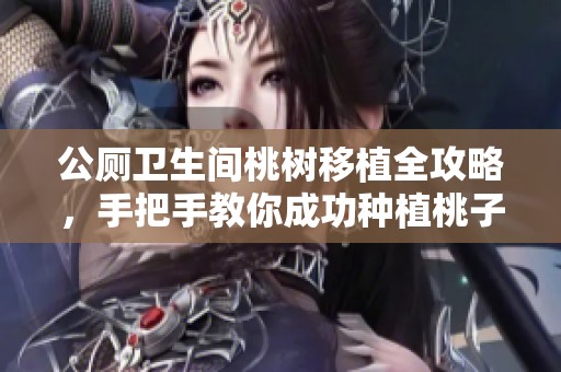 公厕卫生间桃树移植全攻略，手把手教你成功种植桃子