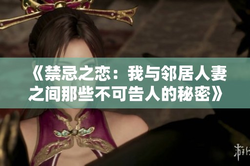 《禁忌之恋：我与邻居人妻之间那些不可告人的秘密》