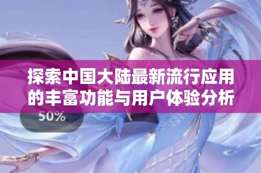 探索中国大陆最新流行应用的丰富功能与用户体验分析