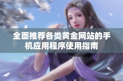 全面推荐各类黄金网站的手机应用程序使用指南