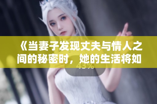 《当妻子发现丈夫与情人之间的秘密时，她的生活将如何改变》