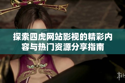 探索四虎网站影视的精彩内容与热门资源分享指南