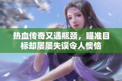 热血传奇又遇瓶颈，瞄准目标却屡屡失误令人懊恼