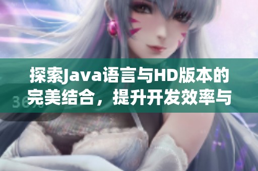 探索Java语言与HD版本的完美结合，提升开发效率与应用性能