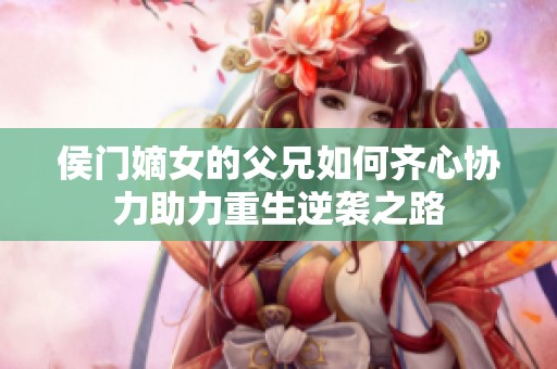 侯门嫡女的父兄如何齐心协力助力重生逆袭之路