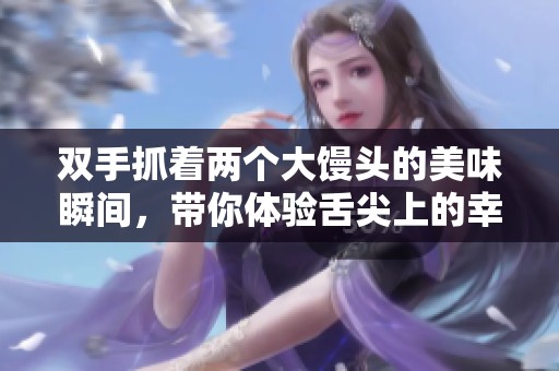 双手抓着两个大馒头的美味瞬间，带你体验舌尖上的幸福