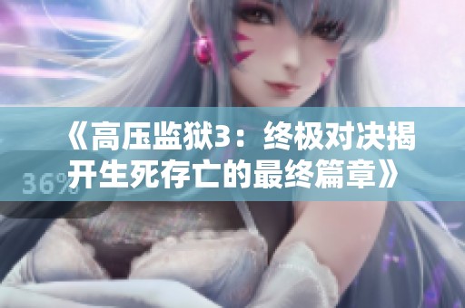《高压监狱3：终极对决揭开生死存亡的最终篇章》
