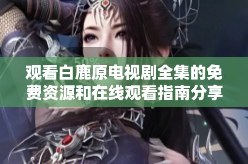 观看白鹿原电视剧全集的免费资源和在线观看指南分享