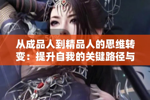 从成品人到精品人的思维转变：提升自我的关键路径与方法探讨