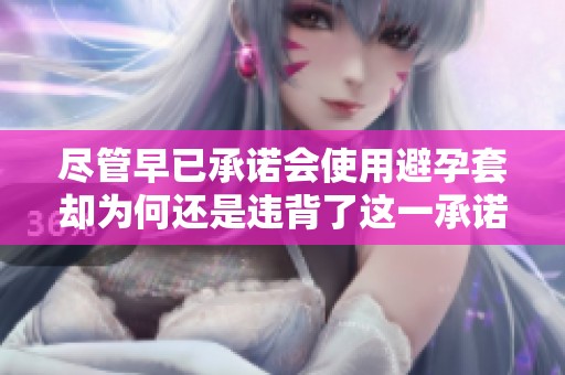尽管早已承诺会使用避孕套却为何还是违背了这一承诺
