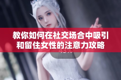 教你如何在社交场合中吸引和留住女性的注意力攻略