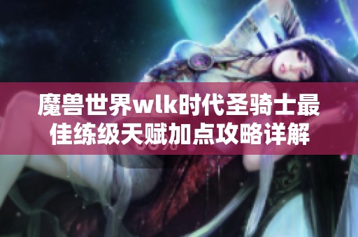魔兽世界wlk时代圣骑士最佳练级天赋加点攻略详解
