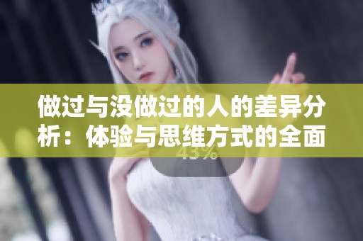 做过与没做过的人的差异分析：体验与思维方式的全面对比