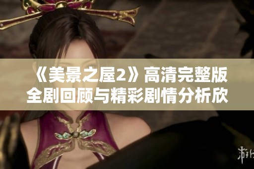 《美景之屋2》高清完整版全剧回顾与精彩剧情分析欣赏
