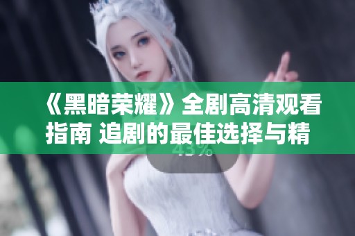 《黑暗荣耀》全剧高清观看指南 追剧的最佳选择与精彩亮点分享