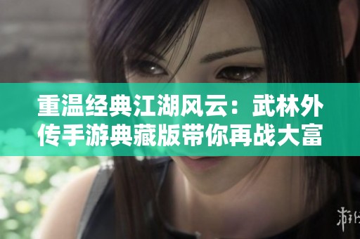 重温经典江湖风云：武林外传手游典藏版带你再战大富豪世界