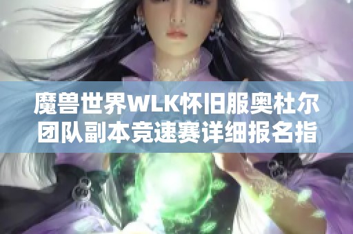 魔兽世界WLK怀旧服奥杜尔团队副本竞速赛详细报名指南