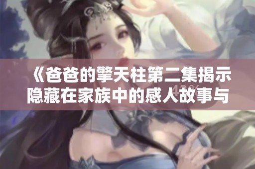 《爸爸的擎天柱第二集揭示隐藏在家族中的感人故事与成长》