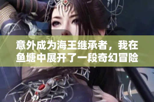 意外成为海王继承者，我在鱼塘中展开了一段奇幻冒险之旅