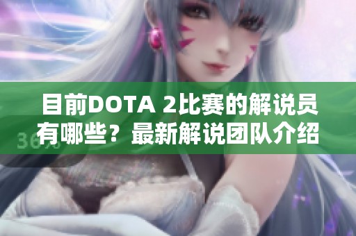 目前DOTA 2比赛的解说员有哪些？最新解说团队介绍与动态