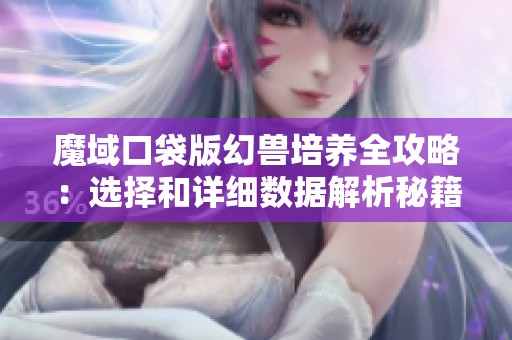 魔域口袋版幻兽培养全攻略：选择和详细数据解析秘籍