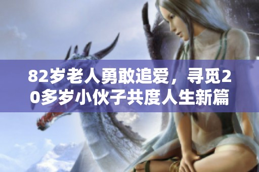 82岁老人勇敢追爱，寻觅20多岁小伙子共度人生新篇章