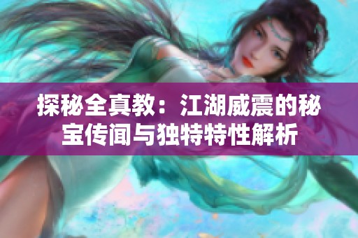 探秘全真教：江湖威震的秘宝传闻与独特特性解析