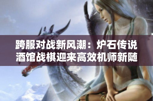 跨服对战新风潮：炉石传说酒馆战棋迎来高效机师新随从