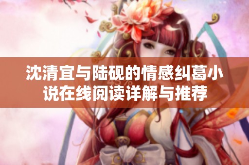 沈清宜与陆砚的情感纠葛小说在线阅读详解与推荐